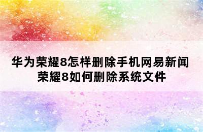 华为荣耀8怎样删除手机网易新闻 荣耀8如何删除系统文件